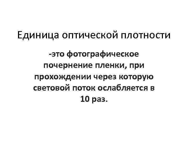 Единица оптической плотности -это фотографическое почернение пленки, при прохождении через которую световой поток ослабляется