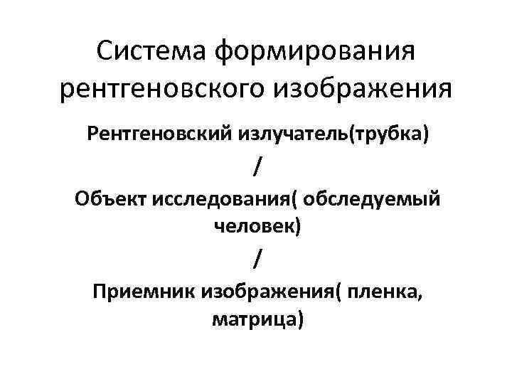 Система формирования рентгеновского изображения Рентгеновский излучатель(трубка) / Объект исследования( обследуемый человек) / Приемник изображения(