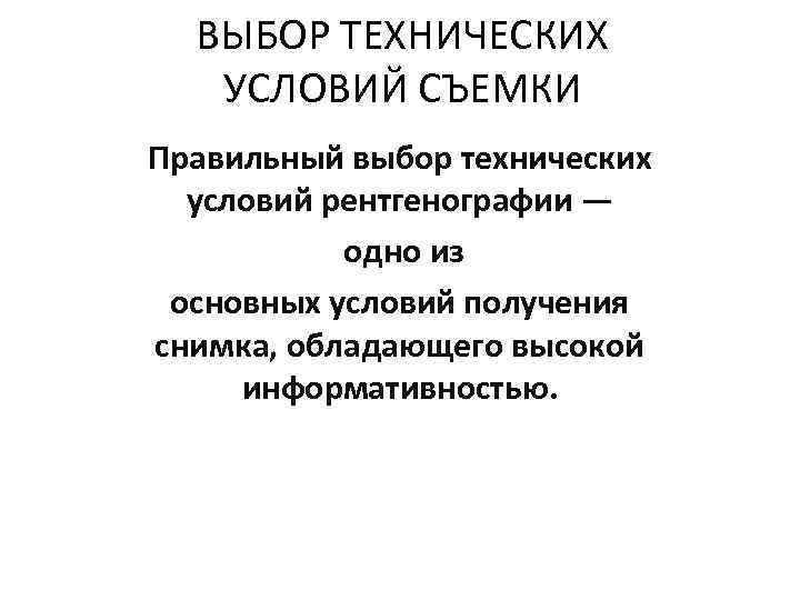 ВЫБОР ТЕХНИЧЕСКИХ УСЛОВИЙ СЪЕМКИ Правильный выбор технических условий рентгенографии — одно из основных условий