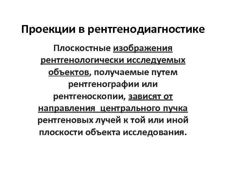 Проекции в рентгенодиагностике Плоскостные изображения рентгенологически исследуемых объектов, получаемые путем рентгенографии или рентгеноскопии, зависят