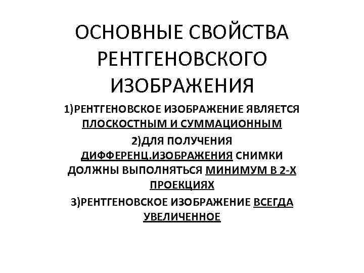 ОСНОВНЫЕ СВОЙСТВА РЕНТГЕНОВСКОГО ИЗОБРАЖЕНИЯ 1)РЕНТГЕНОВСКОЕ ИЗОБРАЖЕНИЕ ЯВЛЯЕТСЯ ПЛОСКОСТНЫМ И СУММАЦИОННЫМ 2)ДЛЯ ПОЛУЧЕНИЯ ДИФФЕРЕНЦ. ИЗОБРАЖЕНИЯ