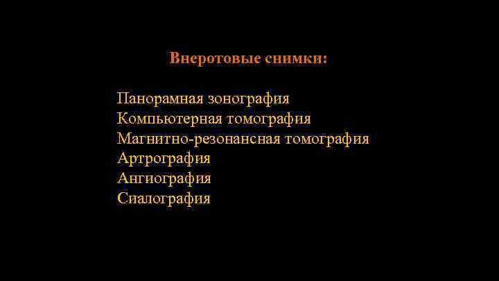 Внеротовые снимки: Панорамная зонография Компьютерная томография Магнитно-резонансная томография Артрография Ангиография Сиалография 