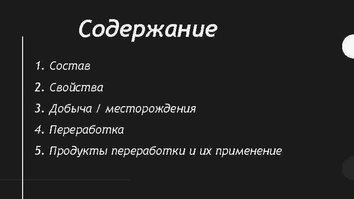 Содержание 1. Состав 2. Свойства 3. Добыча / месторождения 4. Переработка 5. Продукты переработки