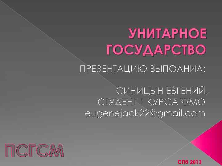 УНИТАРНОЕ ГОСУДАРСТВО ПРЕЗЕНТАЦИЮ ВЫПОЛНИЛ: СИНИЦЫН ЕВГЕНИЙ, СТУДЕНТ 1 КУРСА ФМО eugenejack 22@gmail. com ПСГСМ