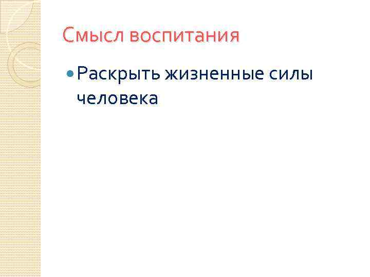 Смысл воспитания Раскрыть жизненные силы человека 
