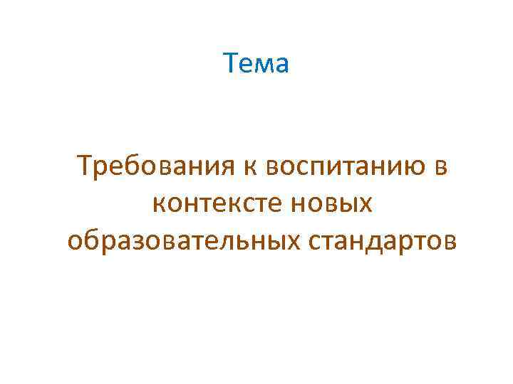 Тема Требования к воспитанию в контексте новых образовательных стандартов 