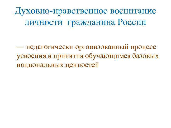 Духовно-нравственное воспитание личности гражданина России — педагогически организованный процесс усвоения и принятия обучающимся базовых