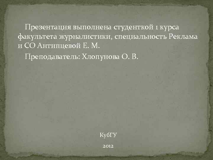 Презентация выполнена студенткой 1 курса факультета журналистики, специальность Реклама и СО Антипцевой Е. М.