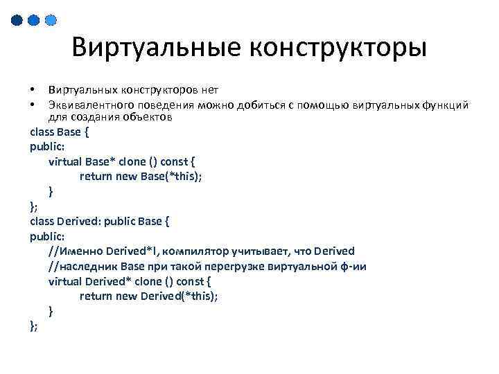 Виртуальные конструкторы Виртуальных конструкторов нет Эквивалентного поведения можно добиться с помощью виртуальных функций для