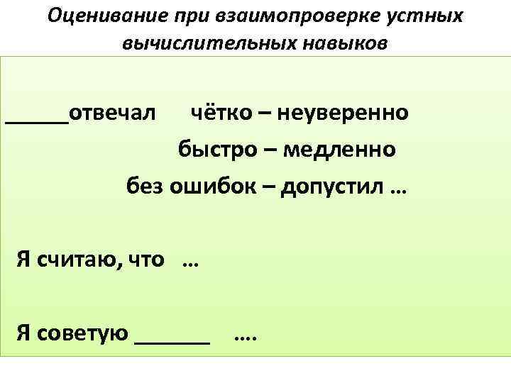 Оценивание при взаимопроверке устных вычислительных навыков _____отвечал чётко – неуверенно быстро – медленно без