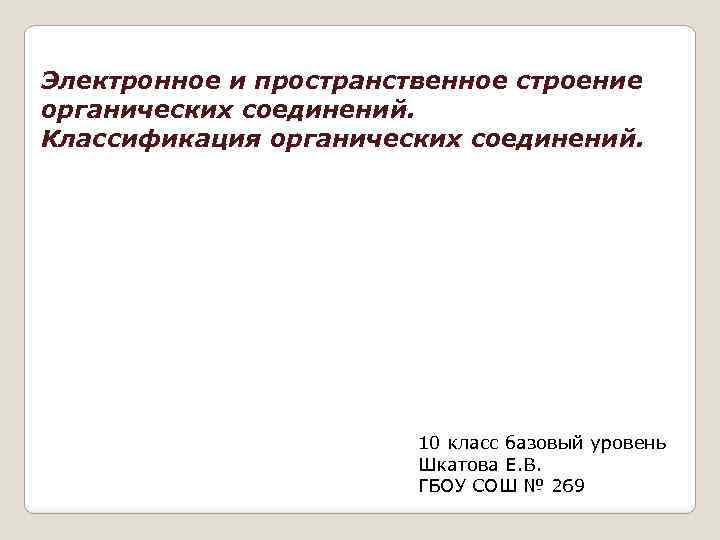 Электронное и пространственное строение органических соединений. Классификация органических соединений. 10 класс базовый уровень Шкатова