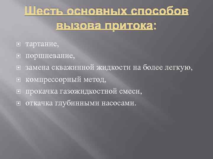 Шесть основных способов вызова притока: тартание, поршневание, замена скважинной жидкости на более легкую, компрессорный