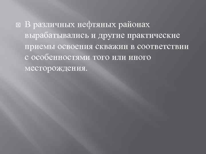  В различных нефтяных районах вырабатывались и другие практические приемы освоения скважин в соответствии