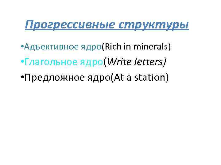 Прогрессивные структуры • Адъективное ядро(Rich in minerals) • Глагольное ядро(Write letters) • Предложное ядро(At