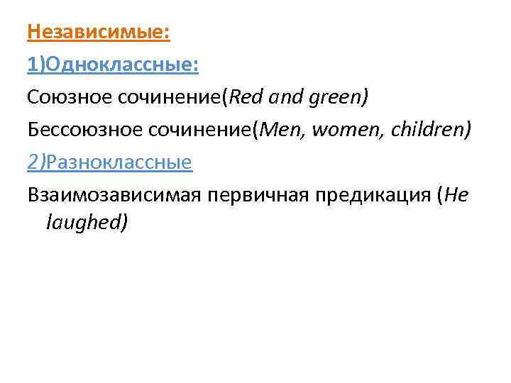 Независимые: 1)Одноклассные: Союзное сочинение(Red and green) Бессоюзное сочинение(Men, women, children) 2)Разноклассные Взаимозависимая первичная предикация