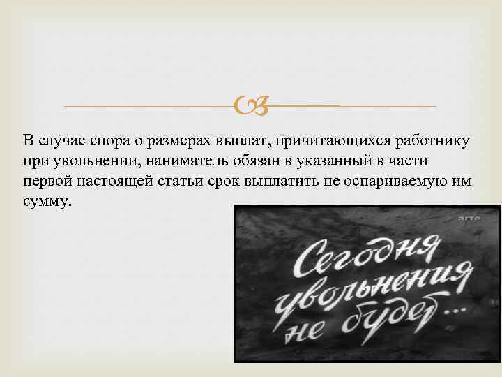  В случае спора о размерах выплат, причитающихся работнику при увольнении, наниматель обязан в