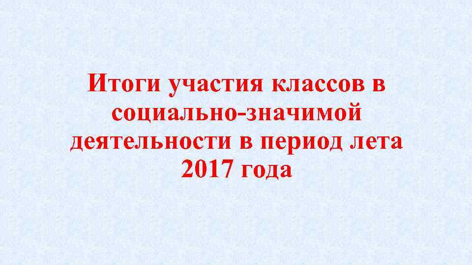 Итоги участия классов в социально-значимой деятельности в период лета 2017 года 