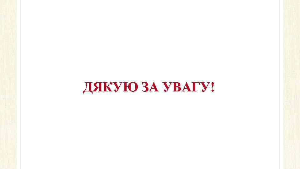 ДЯКУЮ ЗА УВАГУ! 