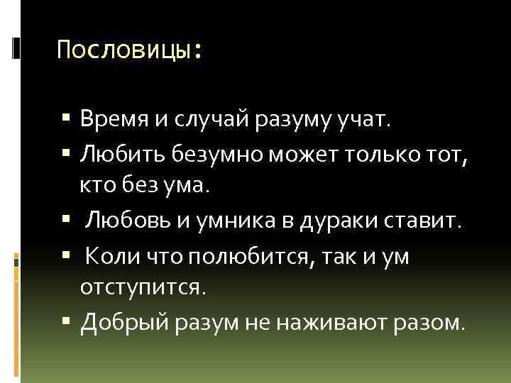 Пословицы: Время и случай разуму учат. Любить безумно может только тот, кто без ума.