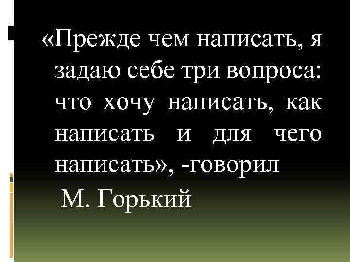  «Прежде чем написать, я задаю себе три вопроса: что хочу написать, как написать