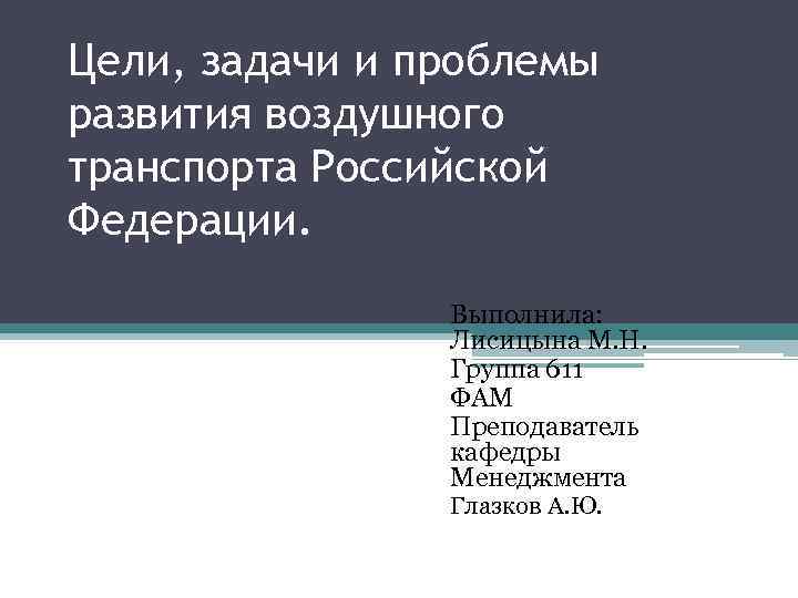 Цели, задачи и проблемы развития воздушного транспорта Российской Федерации. Выполнила: Лисицына М. Н. Группа