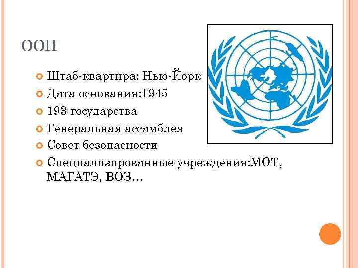 ООН Штаб-квартира: Нью-Йорк Дата основания: 1945 193 государства Генеральная ассамблея Совет безопасности Специализированные учреждения: