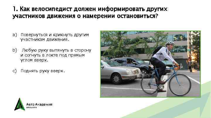 1. Как велосипедист должен информировать других участников движения о намерении остановиться? a) Повернуться и