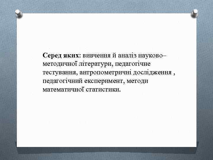 Серед яких: вивчення й аналіз науково– методичної літератури, педагогічне тестування, антропометричні дослідження , педагогічний