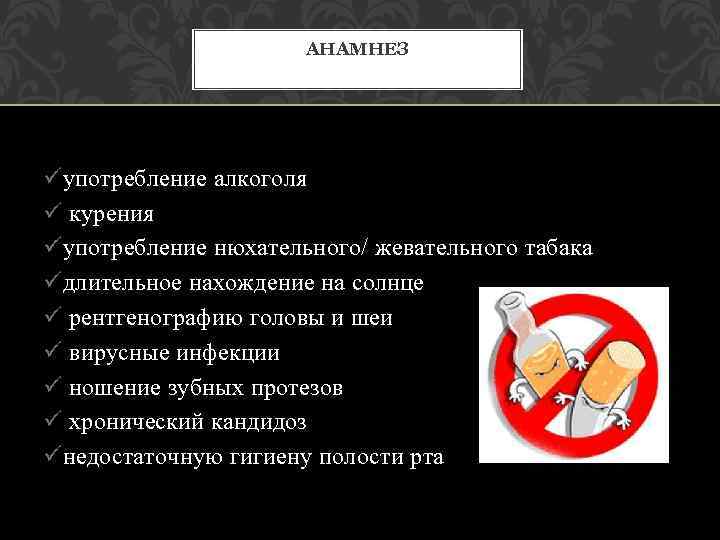 АНАМНЕЗ üупотребление алкоголя ü курения üупотребление нюхательного/ жевательного табака üдлительное нахождение на солнце ü