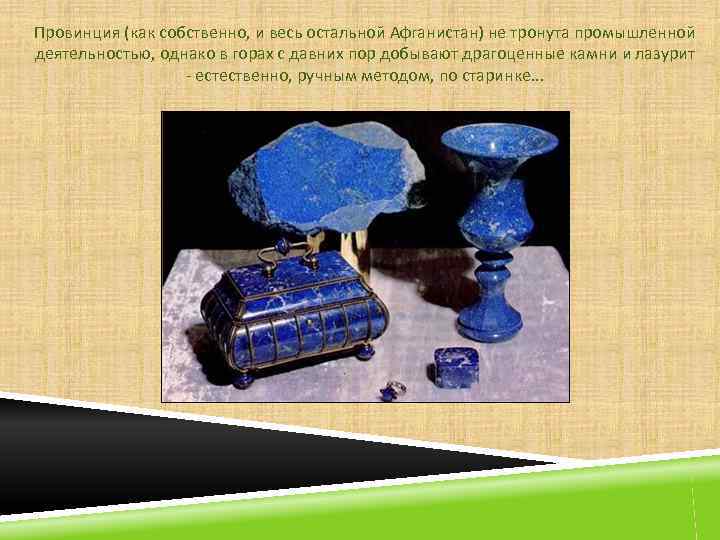 Провинция (как собственно, и весь остальной Афганистан) не тронута промышленной деятельностью, однако в горах