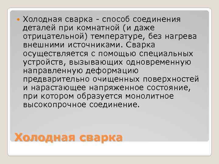  Холодная сварка - способ соединения деталей при комнатной (и даже отрицательной) температуре, без