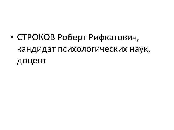  • СТРОКОВ Роберт Рифкатович, кандидат психологических наук, доцент 