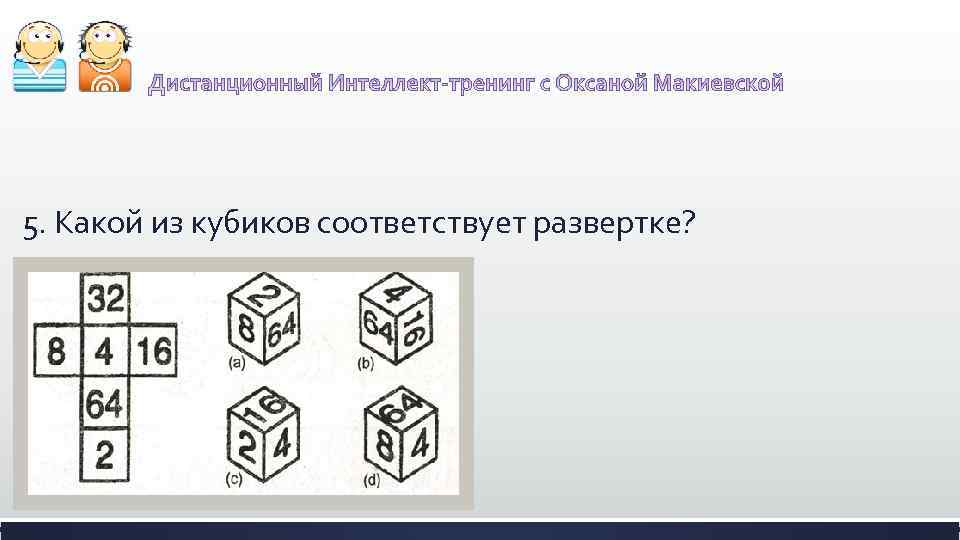 5. Какой из кубиков соответствует развертке? 