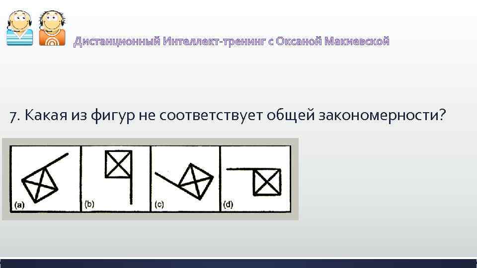 7. Какая из фигур не соответствует общей закономерности? 