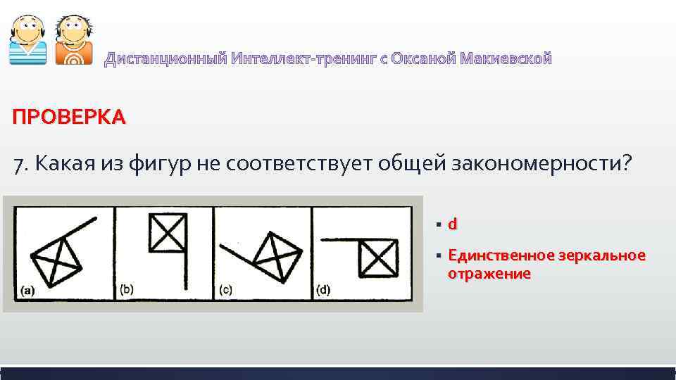 ПРОВЕРКА 7. Какая из фигур не соответствует общей закономерности? § d § Единственное зеркальное