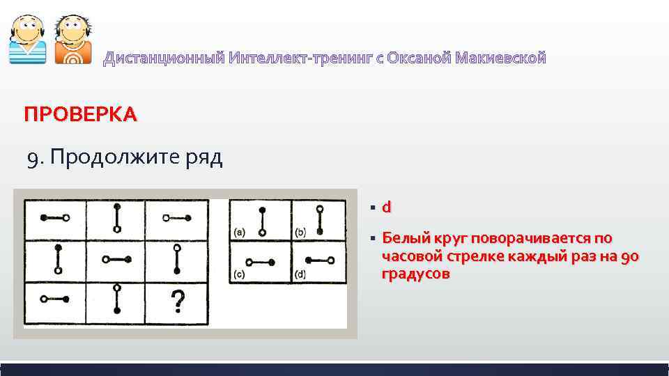 ПРОВЕРКА 9. Продолжите ряд § d § Белый круг поворачивается по часовой стрелке каждый