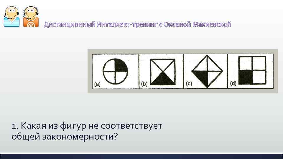 1. Какая из фигур не соответствует общей закономерности? 