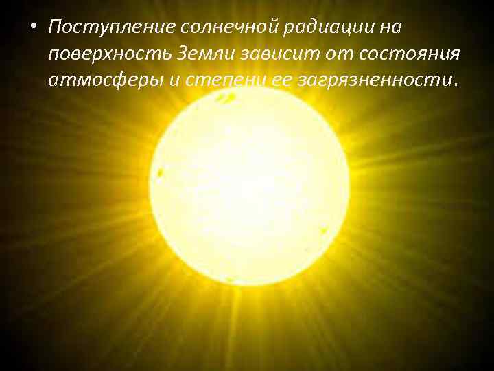  • Поступление солнечной радиации на поверхность Земли зависит от состояния атмосферы и степени