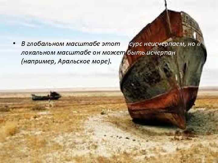  • В глобальном масштабе этот ресурс неисчерпаем, но в локальном масштабе он может