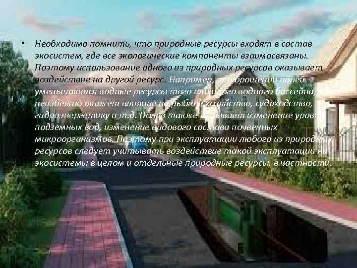  • Необходимо помнить, что природные ресурсы входят в состав экосистем, где все экологические