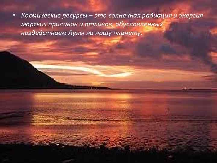  • Космические ресурсы – это солнечная радиация и энергия морских приливов и отливов,