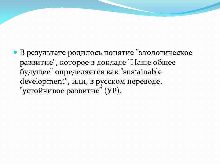  В результате родилось понятие "экологическое развитие", которое в докладе "Наше общее будущее" определяется