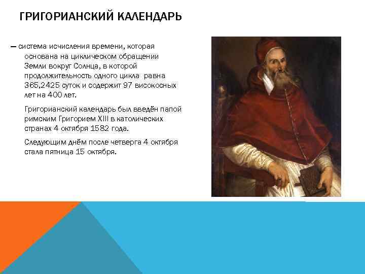 ГРИГОРИАНСКИЙ КАЛЕНДАРЬ — система исчисления времени, которая основана на циклическом обращении Земли вокруг Солнца,