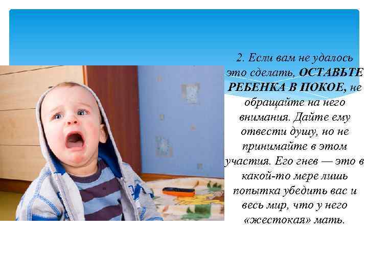 2. Если вам не удалось это сделать, ОСТАВЬТЕ РЕБЕНКА В ПОКОЕ, не обращайте на