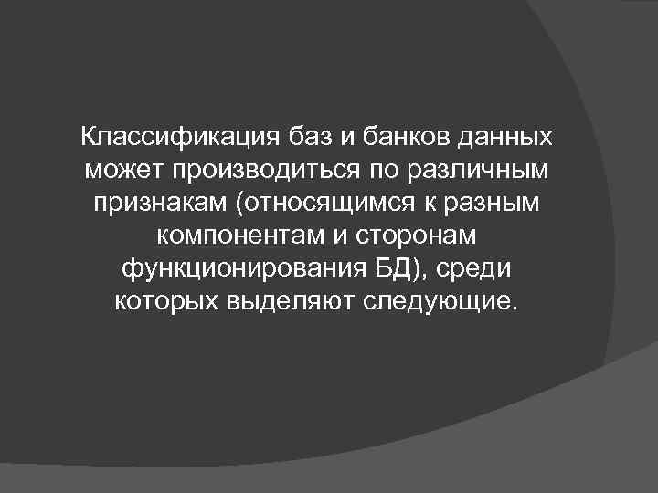 Классификация баз и банков данных может производиться по различным признакам (относящимся к разным компонентам