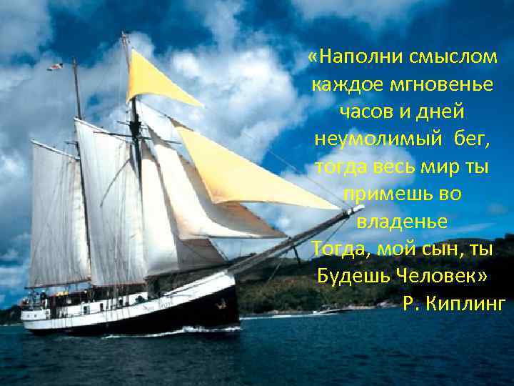  «Наполни смыслом каждое мгновенье часов и дней неумолимый бег, тогда весь мир ты