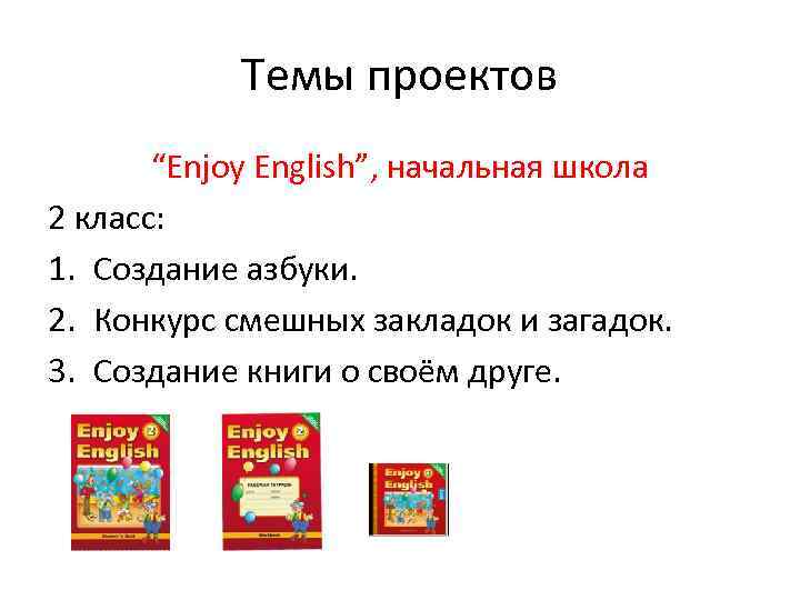 Темы проектов “Enjoy English”, начальная школа 2 класс: 1. Создание азбуки. 2. Конкурс смешных