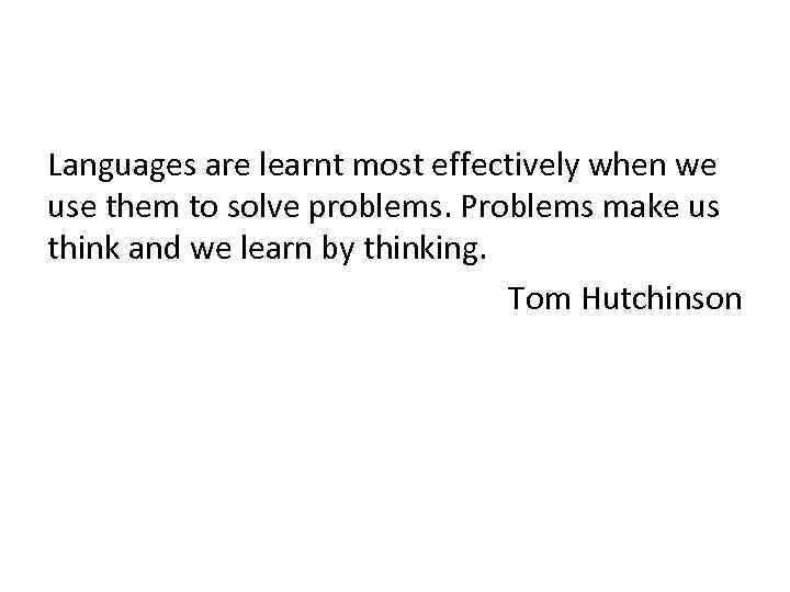 Languages are learnt most effectively when we use them to solve problems. Problems make