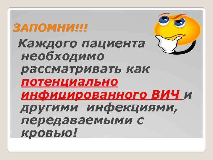 ЗАПОМНИ!!! Каждого пациента необходимо рассматривать как потенциально инфицированного ВИЧ и другими инфекциями, передаваемыми с