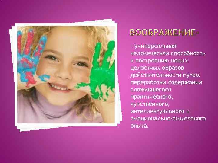 - универсальная человеческая способность к построению новых целостных образов действительности путем переработки содержания сложившегося